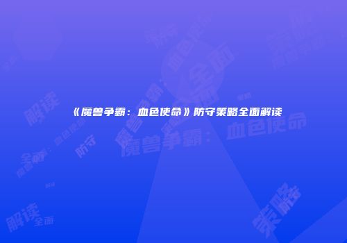 《魔兽争霸：血色使命》防守策略全面解读