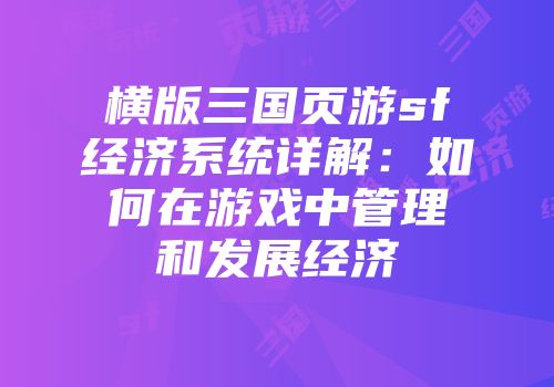横版三国页游sf经济系统详解：如何在游戏中管理和发展经济