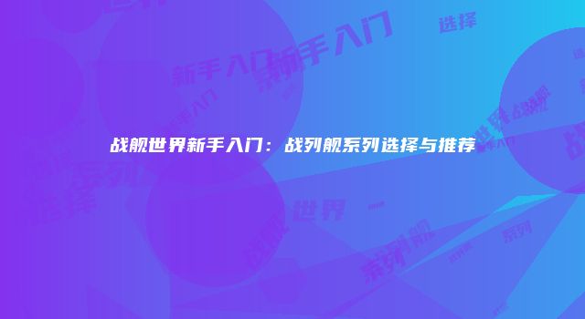 战舰世界新手入门：战列舰系列选择与推荐