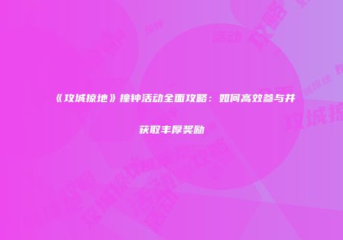 《攻城掠地》撞钟活动全面攻略：如何高效参与并获取丰厚奖励