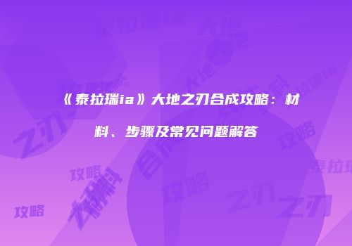 《泰拉瑞ia》大地之刃合成攻略：材料、步骤及常见问题解答