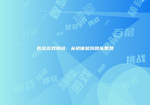 百层游戏挑战：从初体验到团队智慧