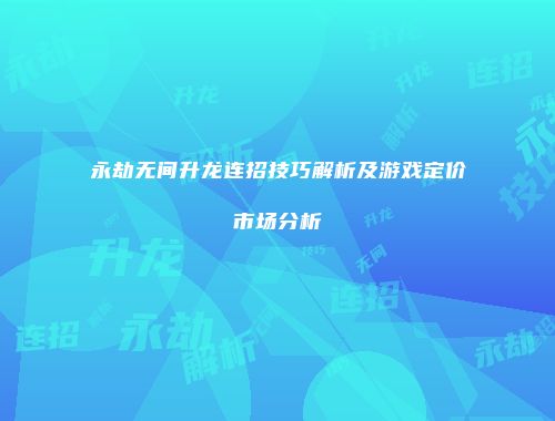 永劫无间升龙连招技巧解析及游戏定价市场分析