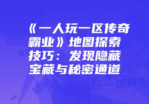 《一人玩一区传奇霸业》地图探索技巧：发现隐藏宝藏与秘密通道