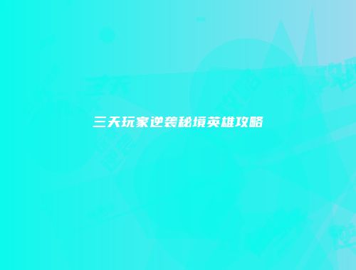 三天玩家逆袭秘境英雄攻略