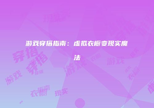 游戏穿搭指南：虚拟衣橱变现实魔法