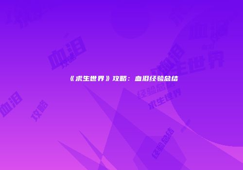 《求生世界》攻略：血泪经验总结