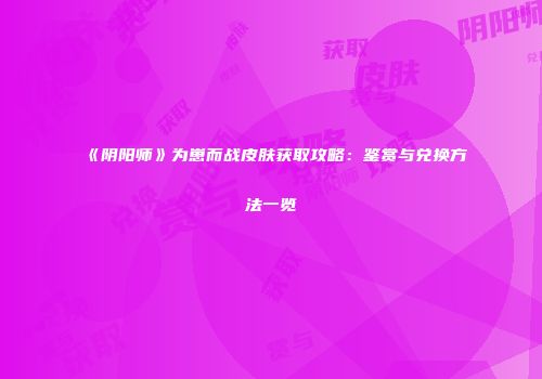 《阴阳师》为崽而战皮肤获取攻略：鉴赏与兑换方法一览