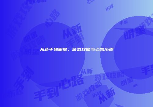 从新手到明星：游戏攻略与心路历程