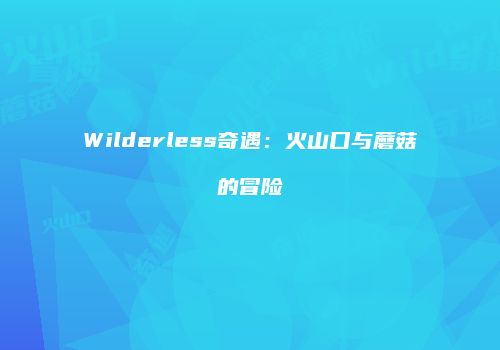 Wilderless奇遇：火山口与蘑菇的冒险