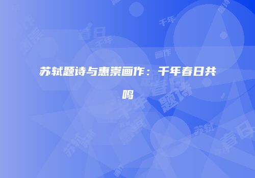 苏轼题诗与惠崇画作：千年春日共鸣