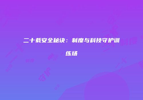 二十载安全秘诀：制度与科技守护训练场