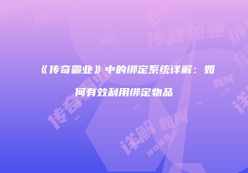 《传奇霸业》中的绑定系统详解：如何有效利用绑定物品