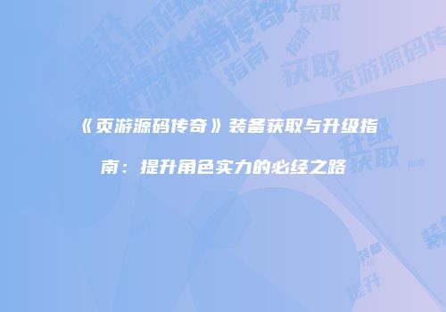 《页游源码传奇》装备获取与升级指南：提升角色实力的必经之路