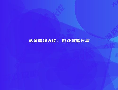 从菜鸟到大佬：游戏攻略分享