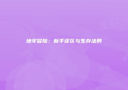 地牢冒险：新手误区与生存法则