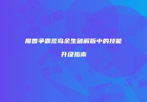 魔兽争霸荒岛余生破解版中的技能升级指南