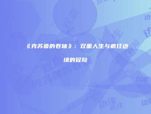 《克苏鲁的卷轴》：双重人生与疯狂边缘的冒险