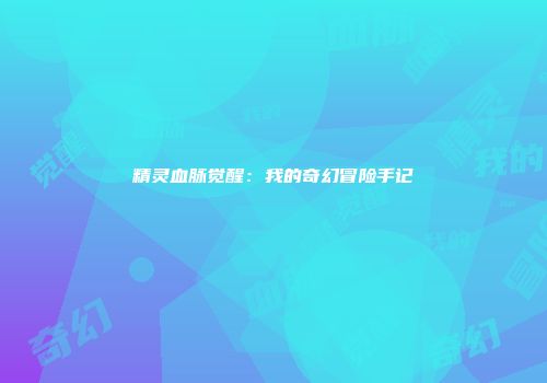 精灵血脉觉醒：我的奇幻冒险手记