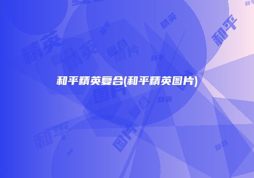 和平精英复合(和平精英图片)
