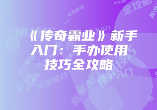 《传奇霸业》新手入门：手办使用技巧全攻略