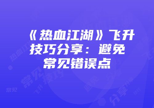 《热血江湖》飞升技巧分享：避免常见错误点