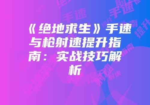《绝地求生》手速与枪射速提升指南：实战技巧解析