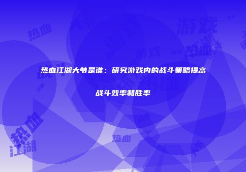 热血江湖大爷是谁：研究游戏内的战斗策略提高战斗效率和胜率