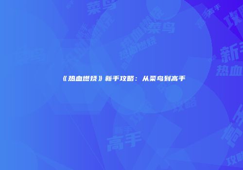 《热血燃烧》新手攻略：从菜鸟到高手