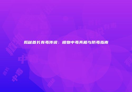 揭秘首长有毒传说：植物中毒真相与防毒指南