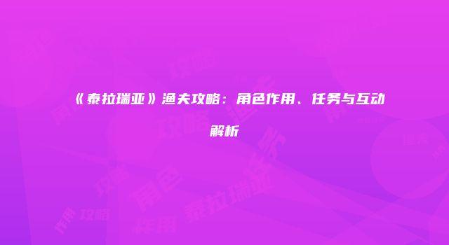 《泰拉瑞亚》渔夫攻略：角色作用、任务与互动解析
