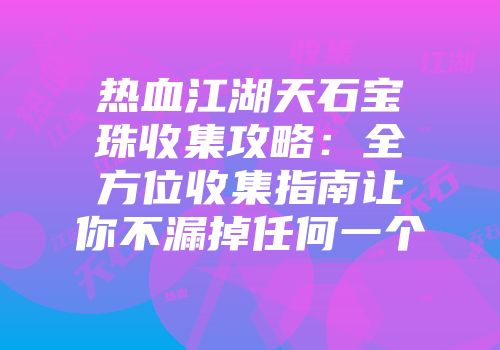 热血江湖天石宝珠收集攻略：全方位收集指南让你不漏掉任何一个