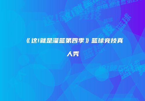 《这!就是灌篮第四季》篮球竞技真人秀
