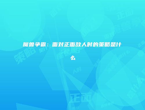 魔兽争霸：面对正面敌人时的策略是什么