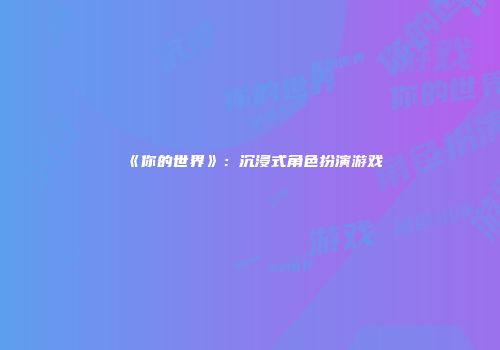 《你的世界》：沉浸式角色扮演游戏