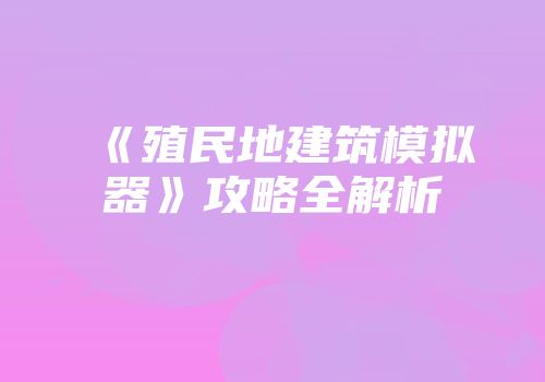 《殖民地建筑模拟器》攻略全解析