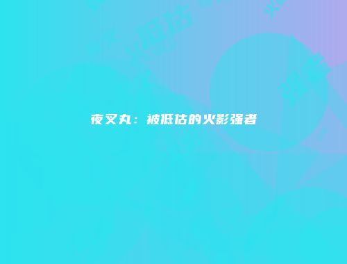 夜叉丸：被低估的火影强者