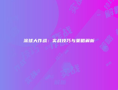 滚球大作战：实战技巧与策略解析