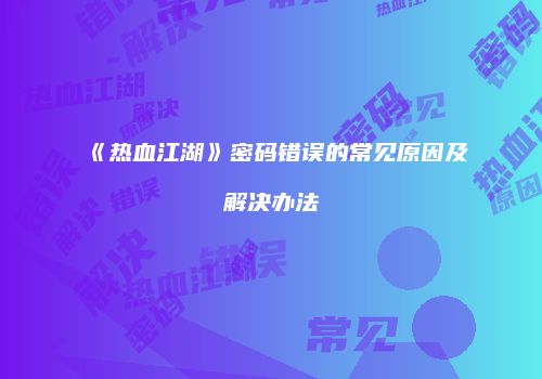 《热血江湖》密码错误的常见原因及解决办法