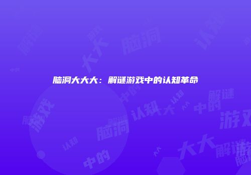 脑洞大大大：解谜游戏中的认知革命