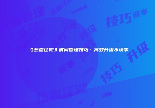 《热血江湖》时间管理技巧：高效升级不误事