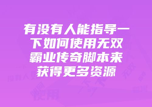 有没有人能指导一下如何使用无双霸业传奇脚本来获得更多资源