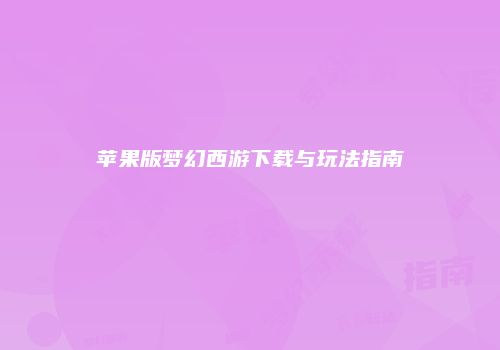 苹果版梦幻西游下载与玩法指南