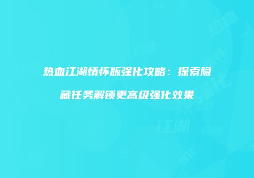 热血江湖情怀版强化攻略：探索隐藏任务解锁更高级强化效果