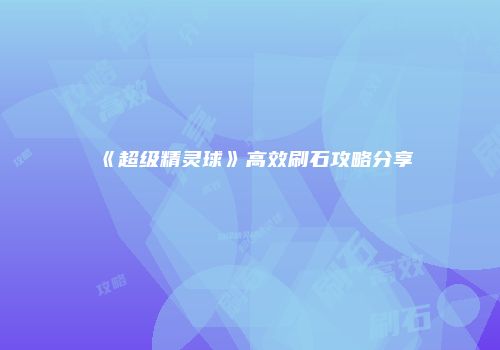 《超级精灵球》高效刷石攻略分享