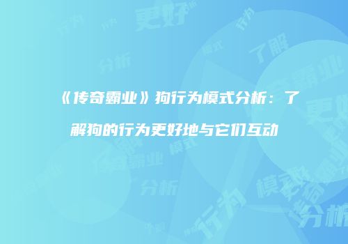《传奇霸业》狗行为模式分析：了解狗的行为更好地与它们互动