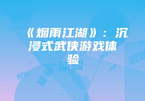 《烟雨江湖》：沉浸式武侠游戏体验