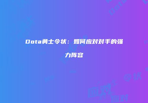 Dota勇士令状：如何应对对手的强力阵容