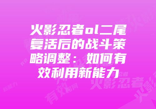 火影忍者ol二尾复活后的战斗策略调整：如何有效利用新能力