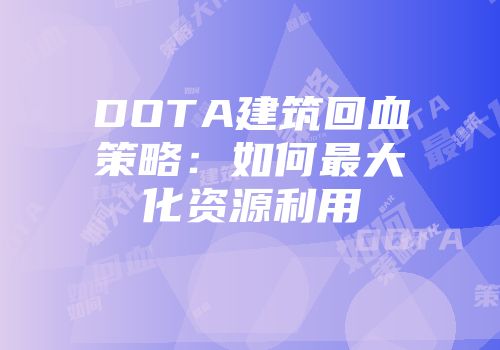 DOTA建筑回血策略：如何最大化资源利用
